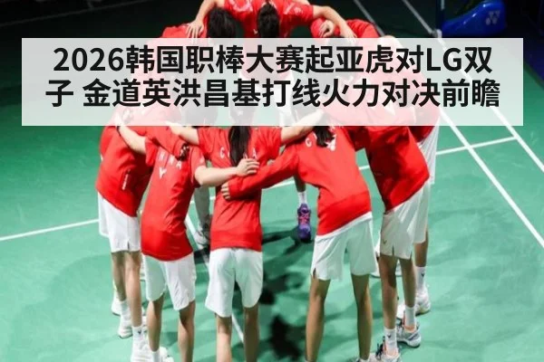2026韩国职棒大赛起亚虎对LG双子 金道英洪昌基打线火力对决前瞻